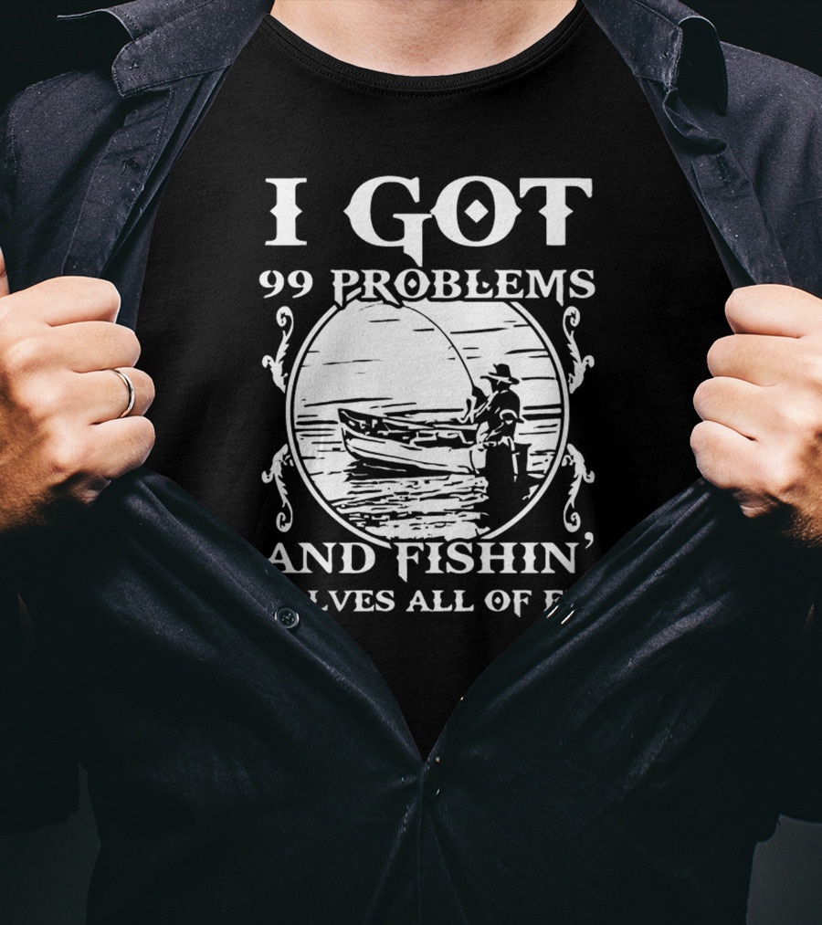 I Got 99 Problems And Fishin' Solves All Of Em T-Shirt