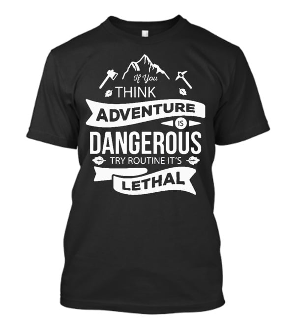 If You Think Adventure Is Dangerous Try Routine It’s Lethal T-Shirt