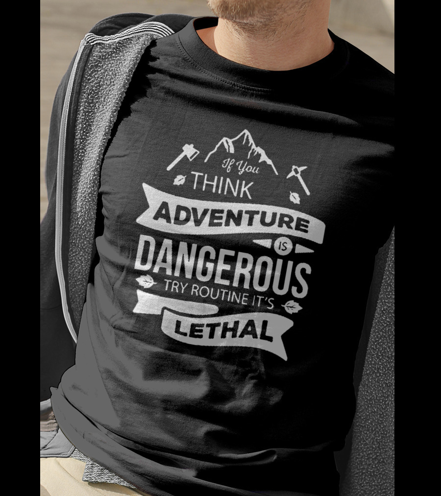 If You Think Adventure Is Dangerous Try Routine It’s Lethal T-Shirt