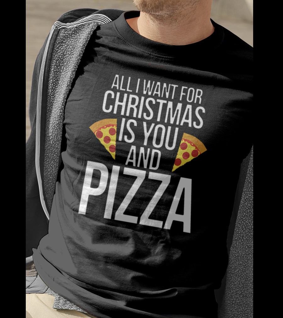 All I Want For Christmas Is You And Pizza T-Shirt