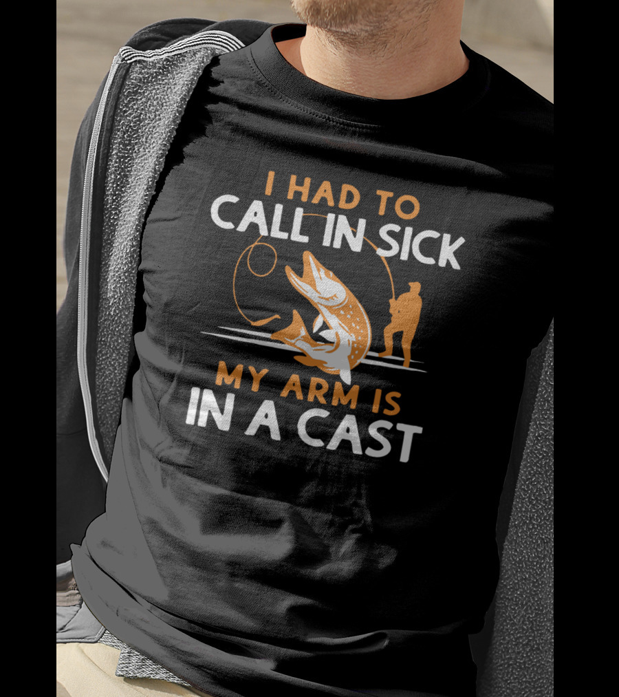 I Had To Call In Sick My Arm Is In A Cast Fishing Humor T-Shirt
