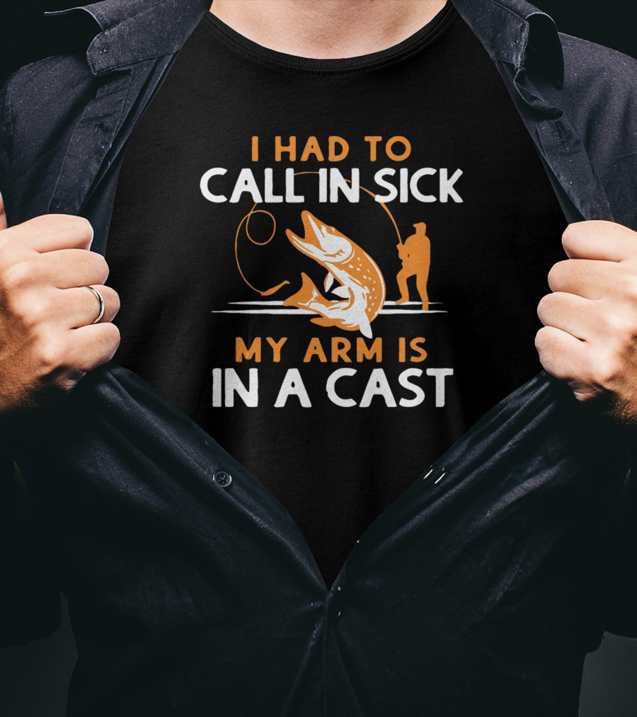 I Had To Call In Sick My Arm Is In A Cast Fishing Humor T-Shirt