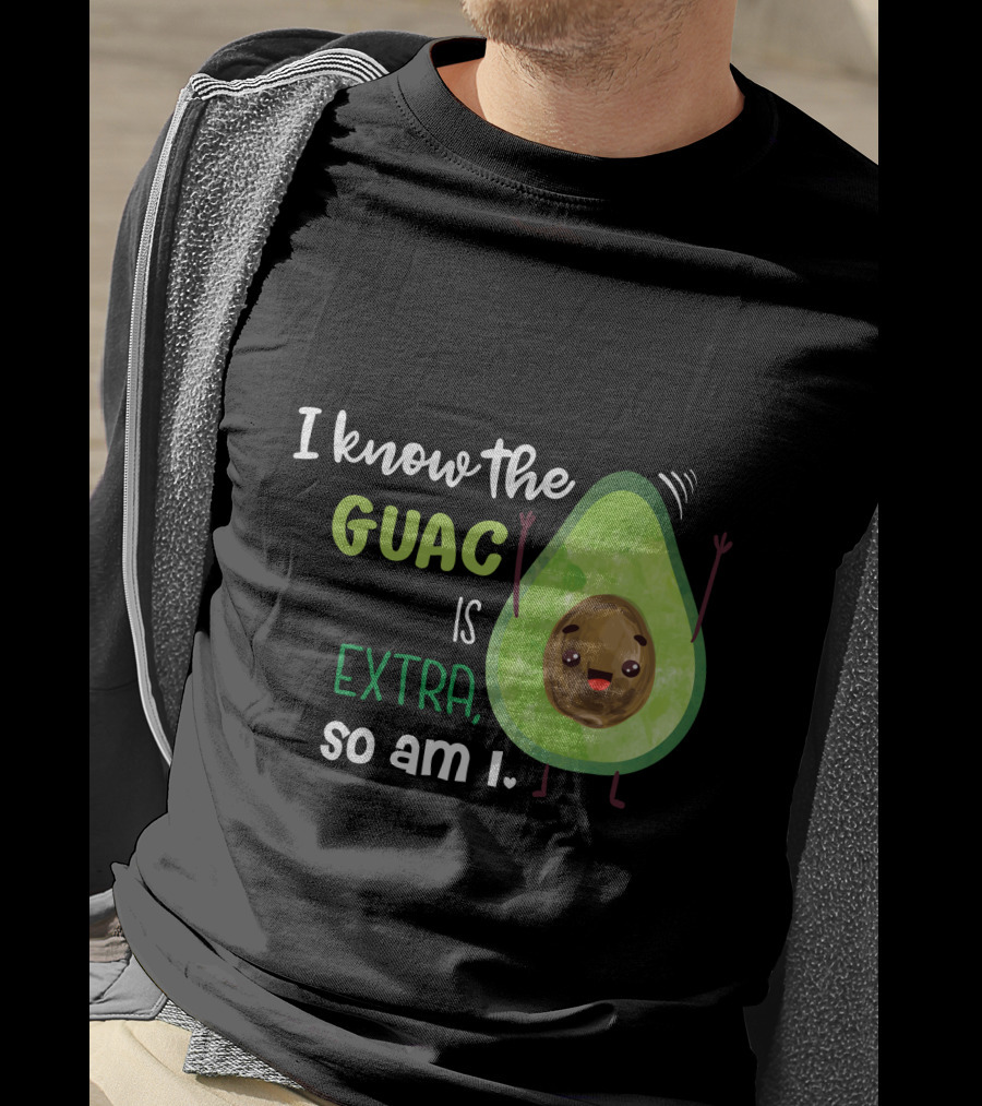 I Know The Guac Is Extra So Am I Avocado T-Shirt