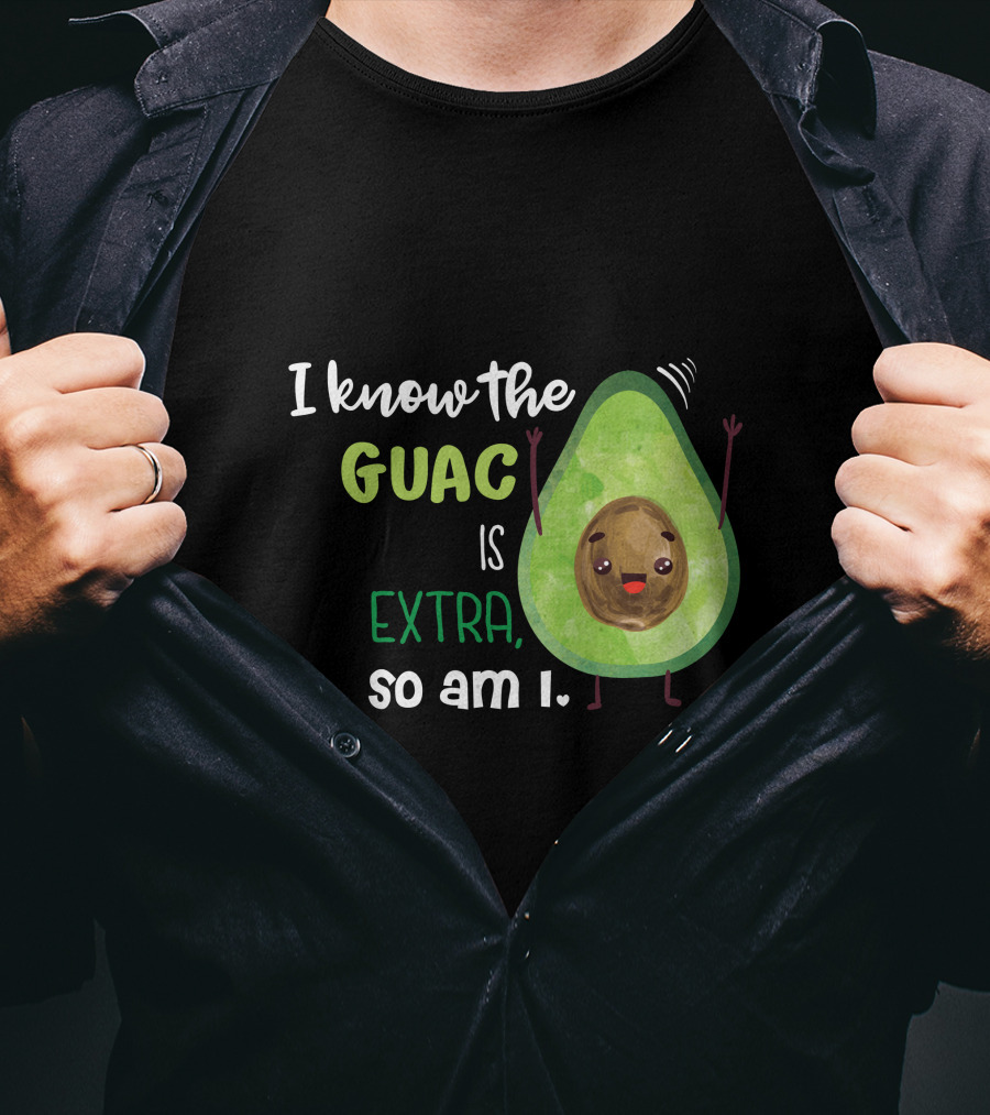 I Know The Guac Is Extra So Am I Avocado T-Shirt