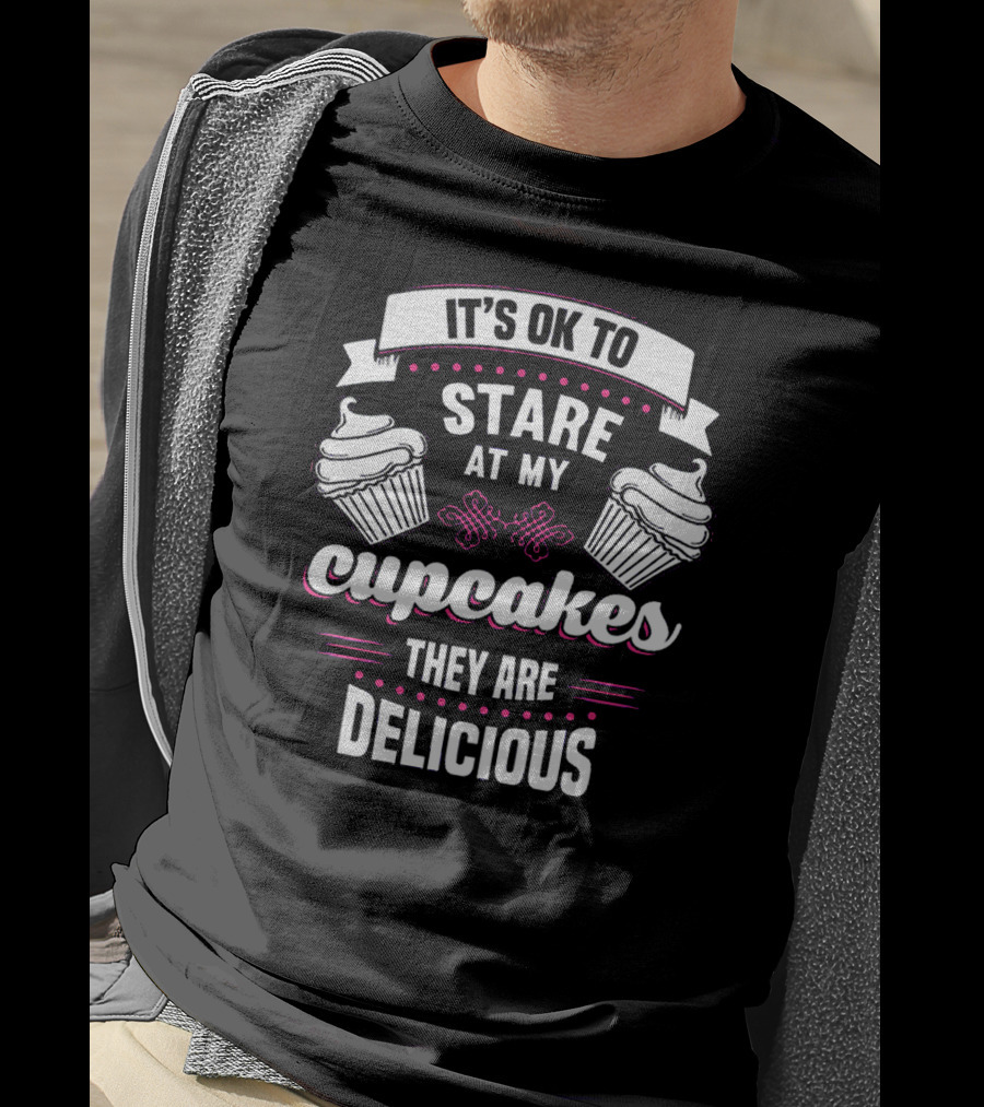 It's OK To Stare At My Cupcakes They Are Delicious T-Shirt