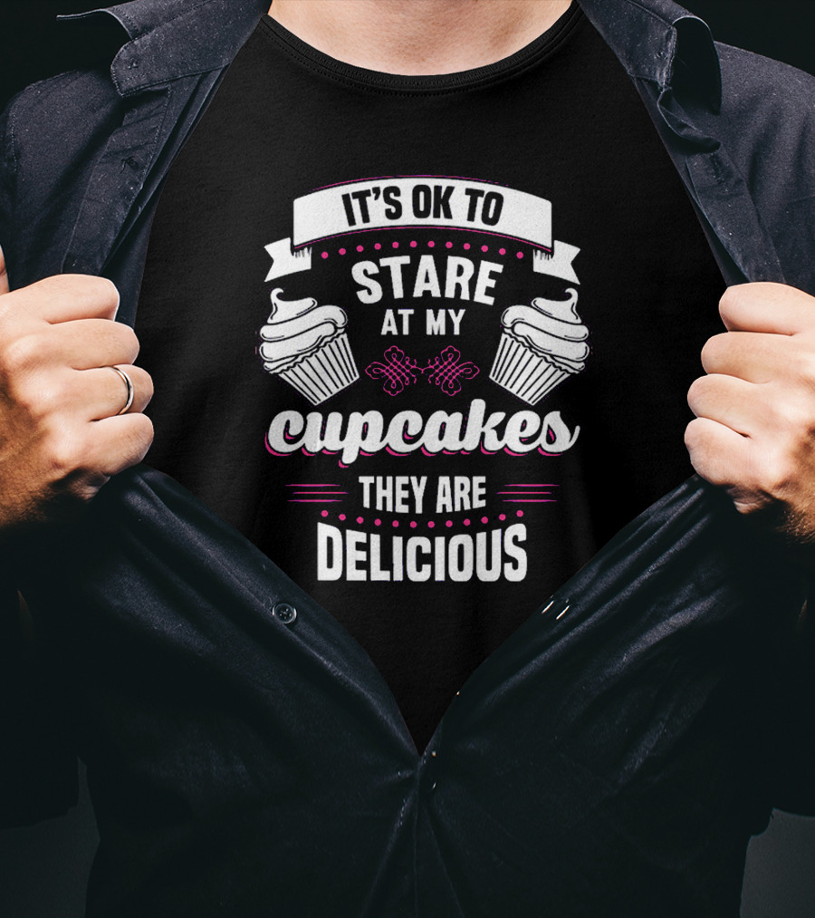 It's OK To Stare At My Cupcakes They Are Delicious T-Shirt