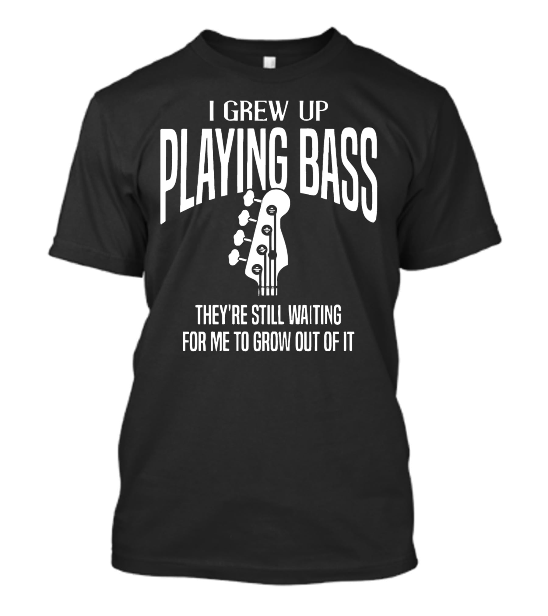 I Grew Up Playing Bass They're Still Waiting For Me To Grow Out Of It T-Shirt