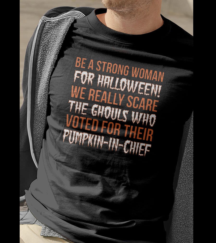 Be A Strong Woman For Halloween Scare The Ghouls Voted For Pumpkin-In-Chief T-Shirt