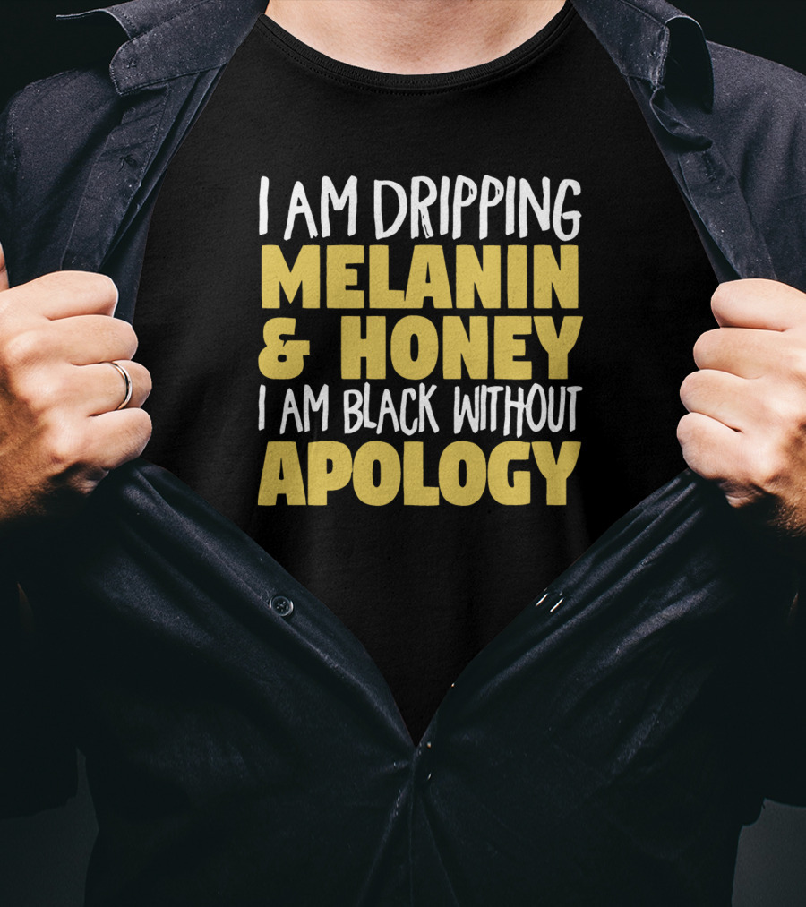 I Am Dripping Melanin And Honey I Am Black Without Apology T-Shirt