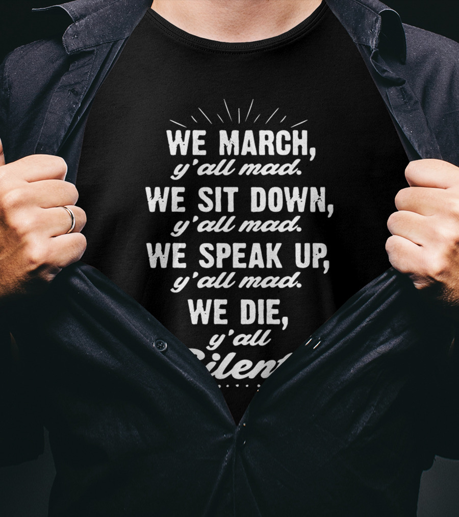We March Y'all Mad We Sit Down Y'all Mad We Speak Up Y'all Mad We Die Y'all Silent Blk Power T-Shirt