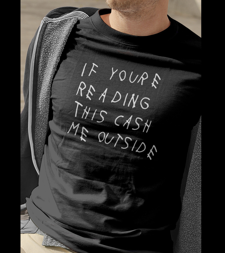If You're Reading This Cash Me Outside T-Shirt