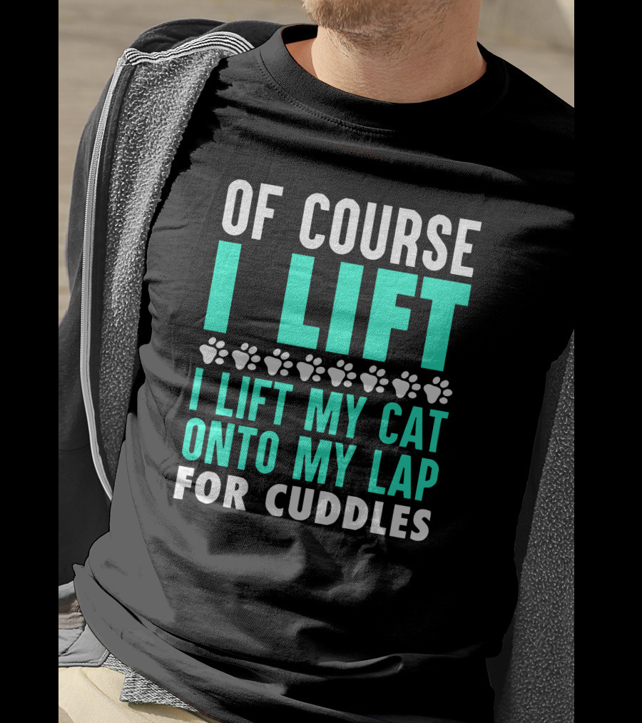 Of Course I Lift I Lift My Cat Onto My Lap For Cuddles T-Shirt