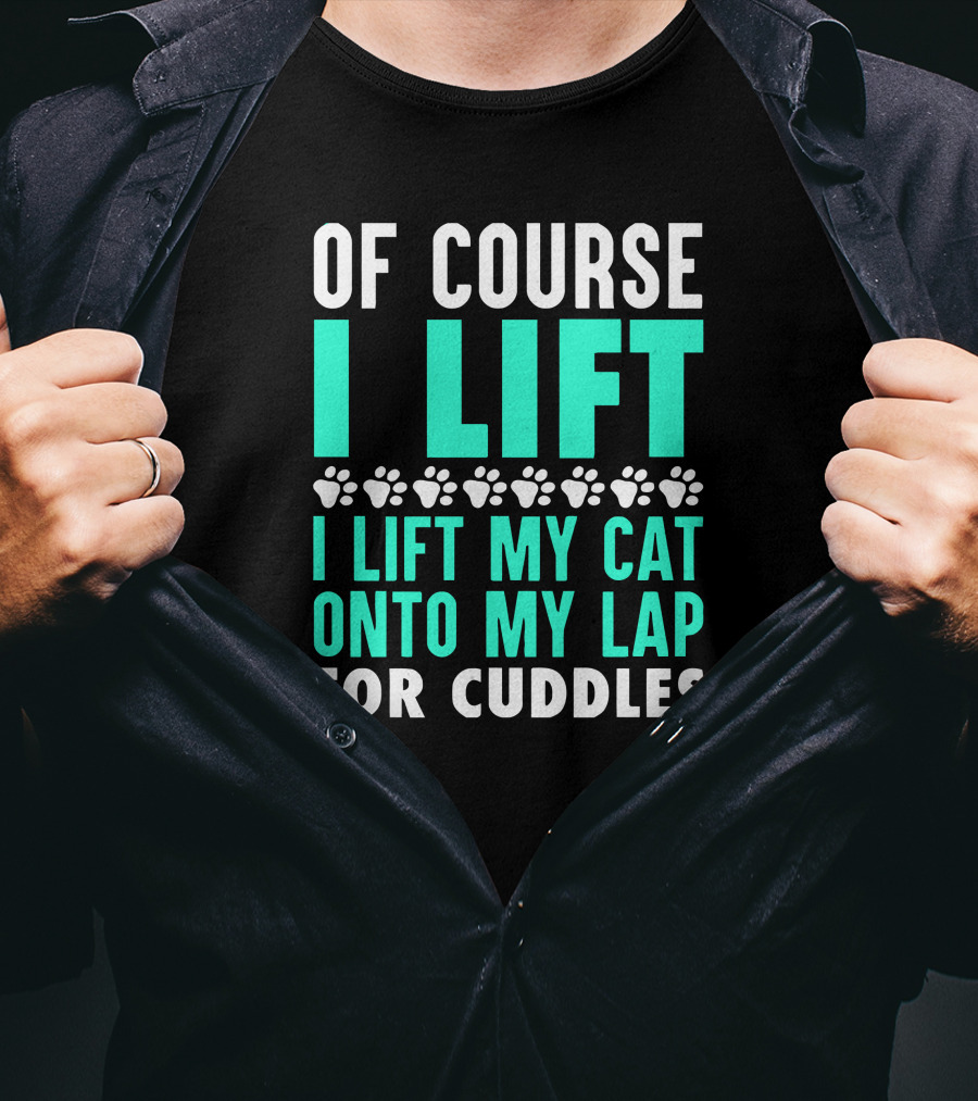 Of Course I Lift I Lift My Cat Onto My Lap For Cuddles T-Shirt