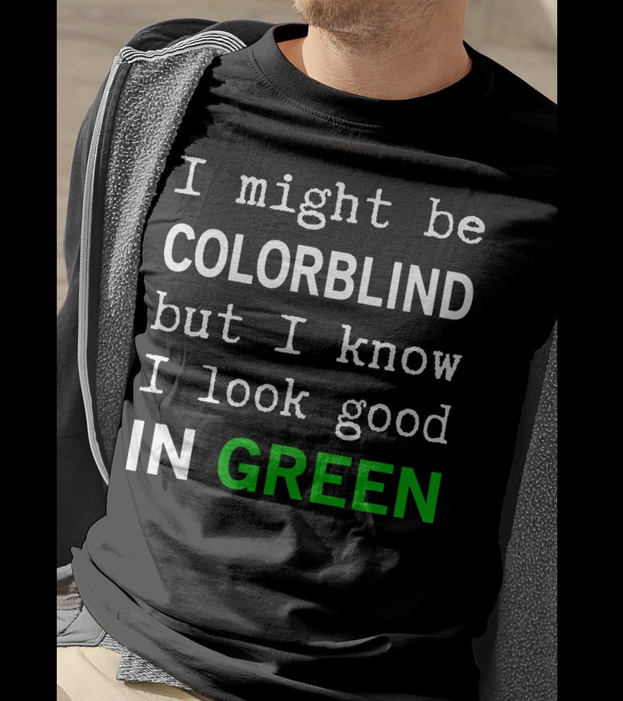I Might Be Colorblind But I Know I Look Good In Green T-Shirt