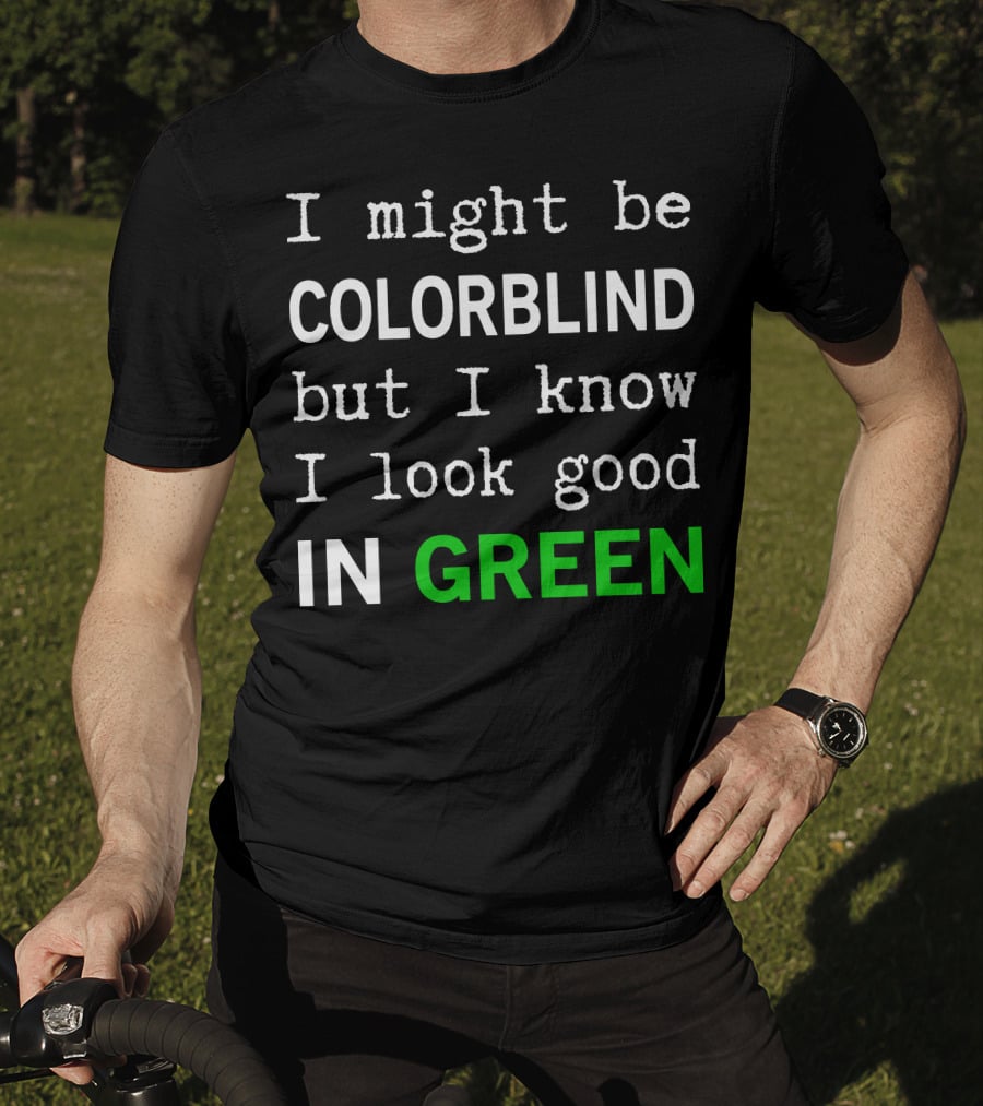 I Might Be Colorblind But I Know I Look Good In Green T-Shirt