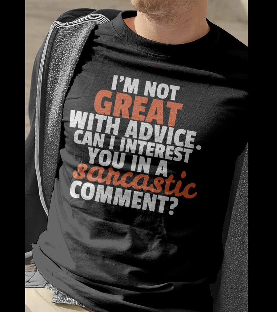 I'm Not Great With Advice Can I Interest You IN A Sarcastic Comment T-Shirt