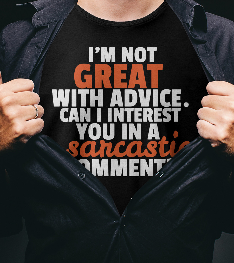 I'm Not Great With Advice Can I Interest You IN A Sarcastic Comment T-Shirt