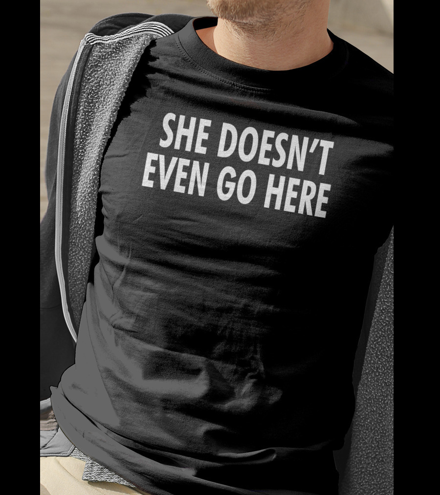 She Doesn't Even Go Here T-Shirt