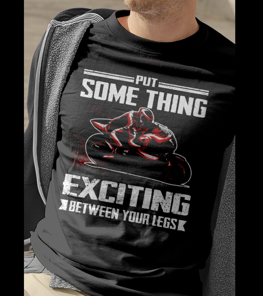 Put Something Exciting Between Your Legs Sportbike Racing T-Shirt