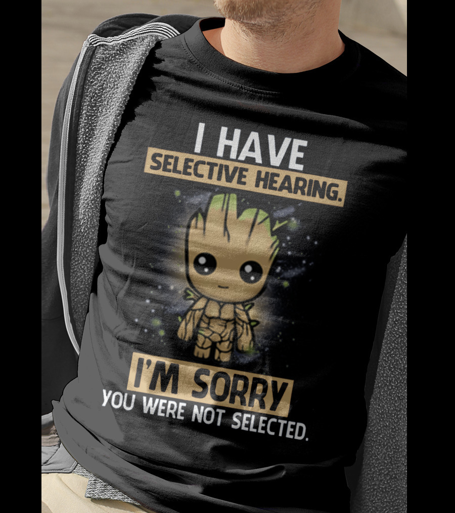 I Have Selective Hearing I'm Sorry You Were Not Selected Groot T-Shirt