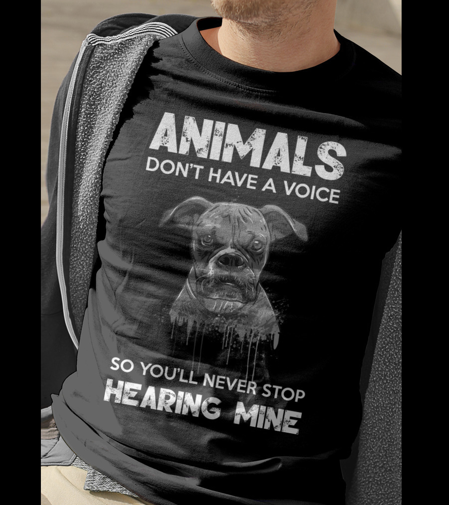 Animals Don't Have A Voice So You'll Never Stop Hearing Mine T-Shirt