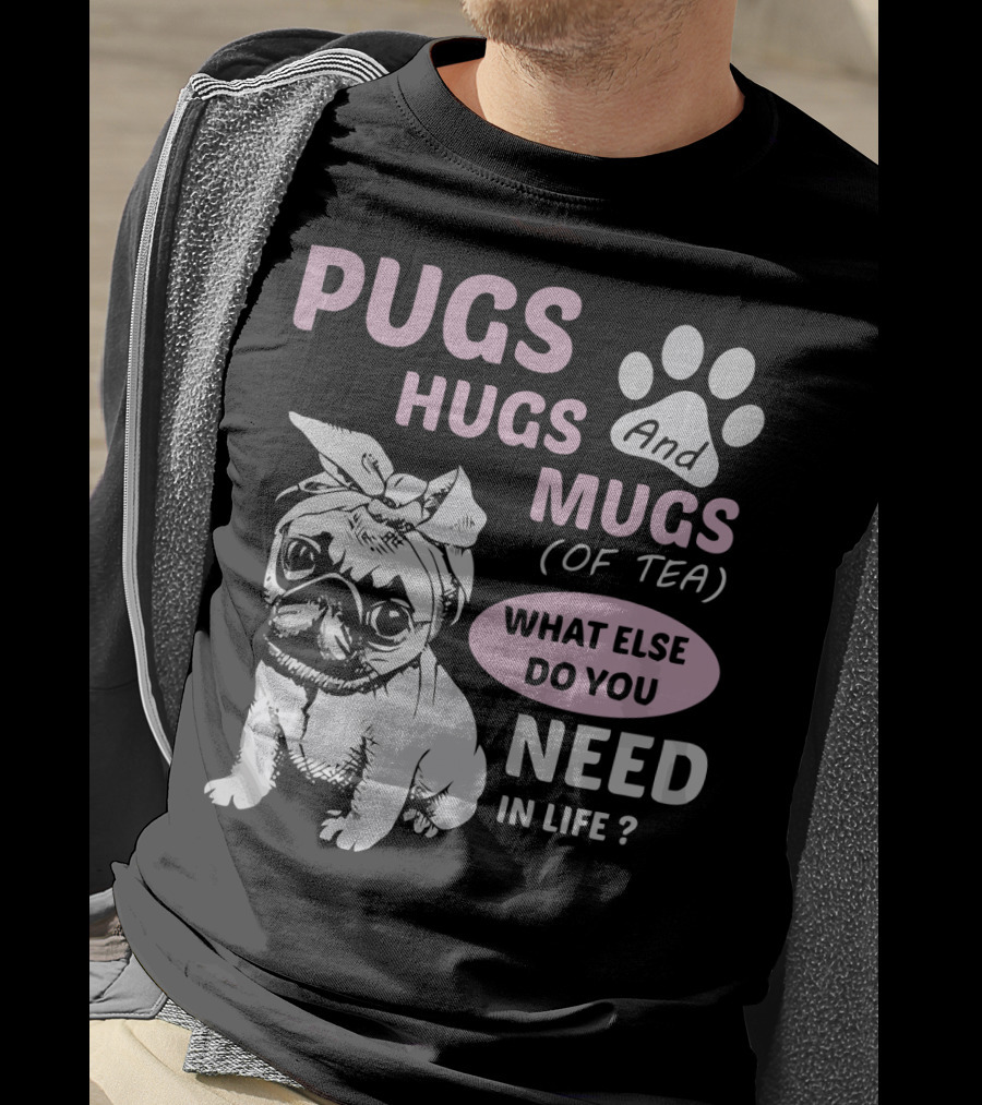 Pugs Hugs And Mugs Of Tea What Else Do You Need IN Life T-Shirt
