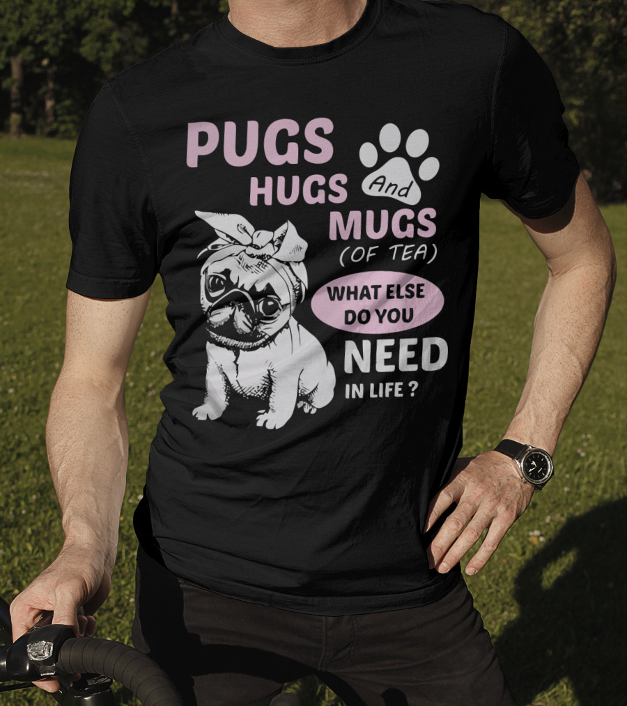 Pugs Hugs And Mugs Of Tea What Else Do You Need IN Life T-Shirt