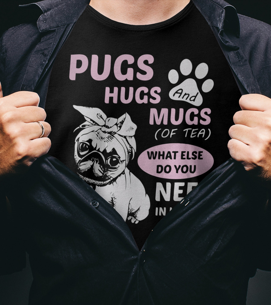 Pugs Hugs And Mugs Of Tea What Else Do You Need IN Life T-Shirt