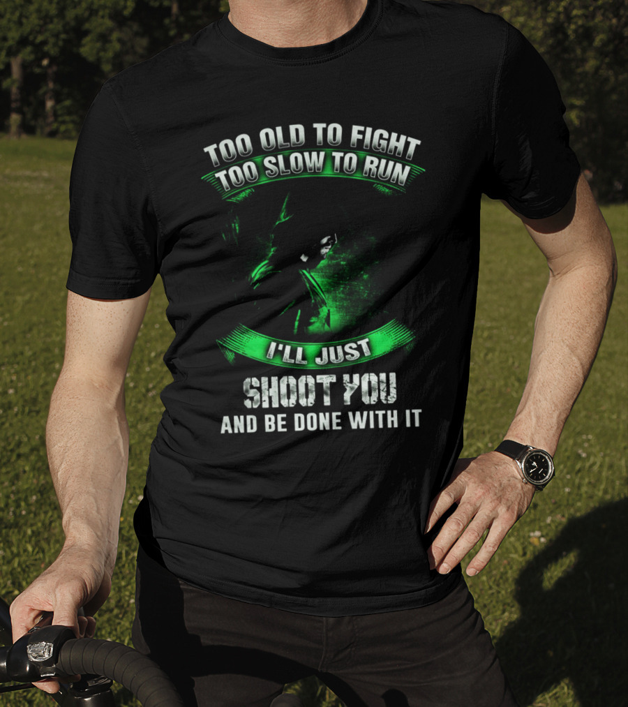 Too Old To Fight Too Slow To Run I'll Just Shoot You Arrow Fans T-Shirt