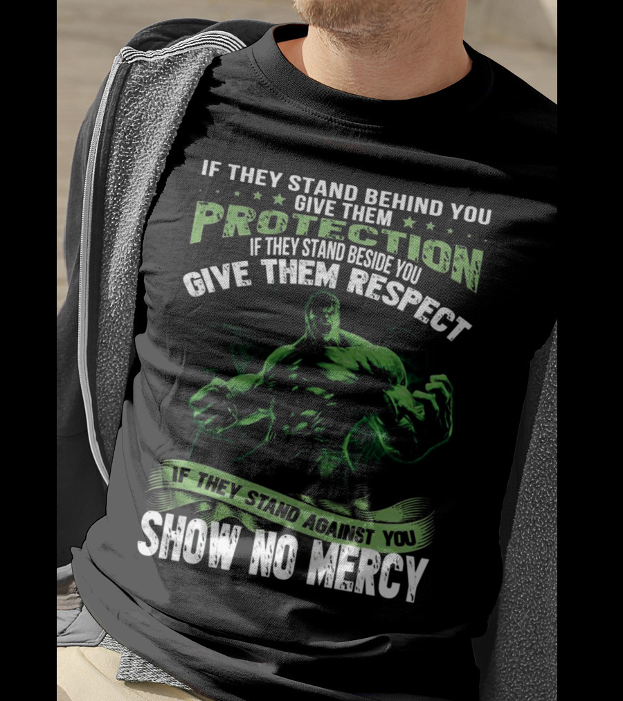 If They Stand Behind You Give Them Protection If They Stand Beside You Give Them Respect If They Stand Against You Show No Mercy Hulk T-Shirt