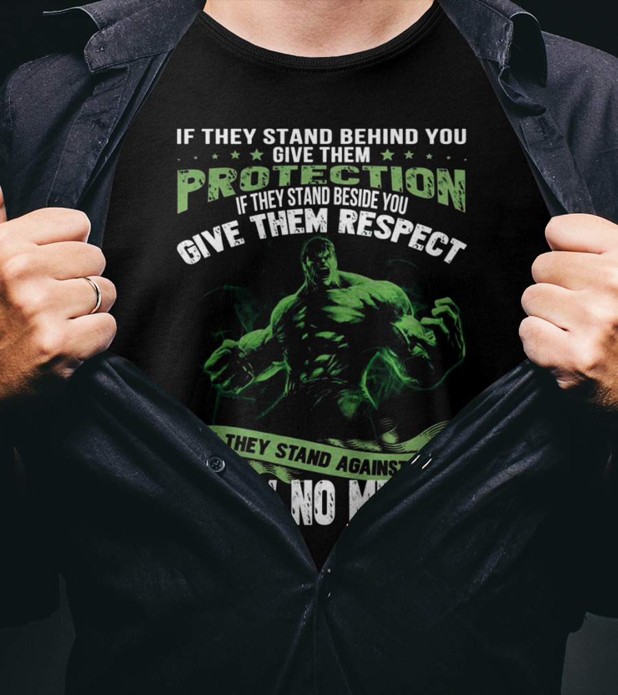 If They Stand Behind You Give Them Protection If They Stand Beside You Give Them Respect If They Stand Against You Show No Mercy Hulk T-Shirt