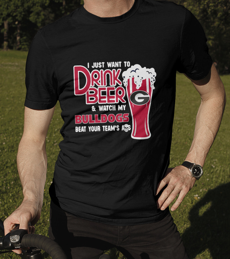 I Just Want To Drink Beer And Watch My Bulldogs Beat Your Team's Ass T-Shirt