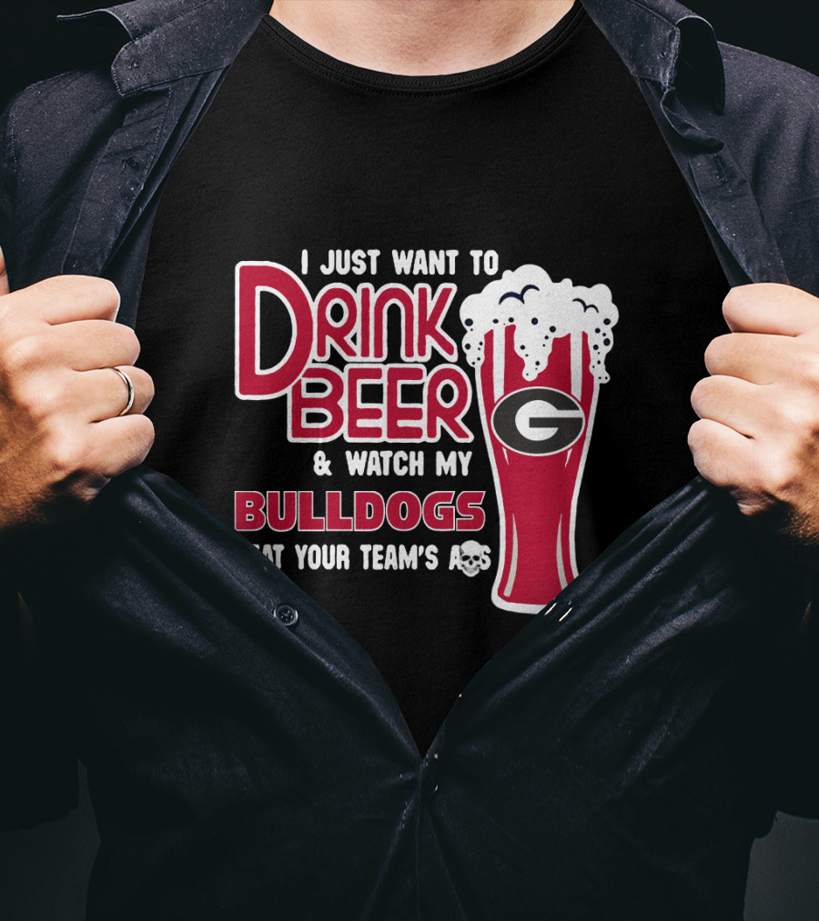 I Just Want To Drink Beer And Watch My Bulldogs Beat Your Team's Ass T-Shirt