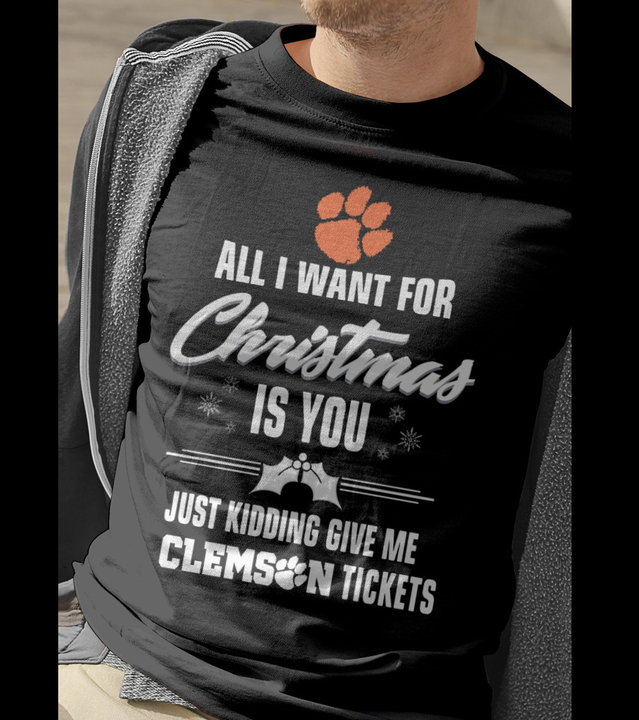 All I Want For Christmas Is You Just Kidding Give Me Clemson Tigers Tickets T-Shirt