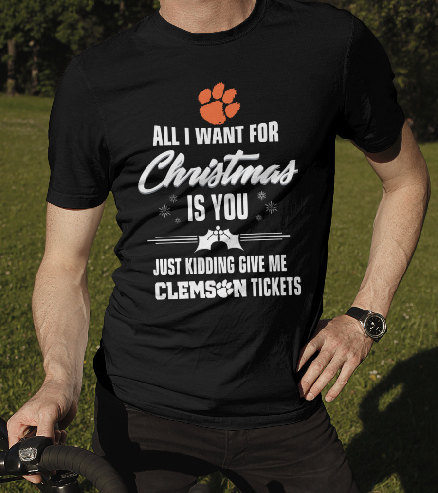 All I Want For Christmas Is You Just Kidding Give Me Clemson Tigers Tickets T-Shirt
