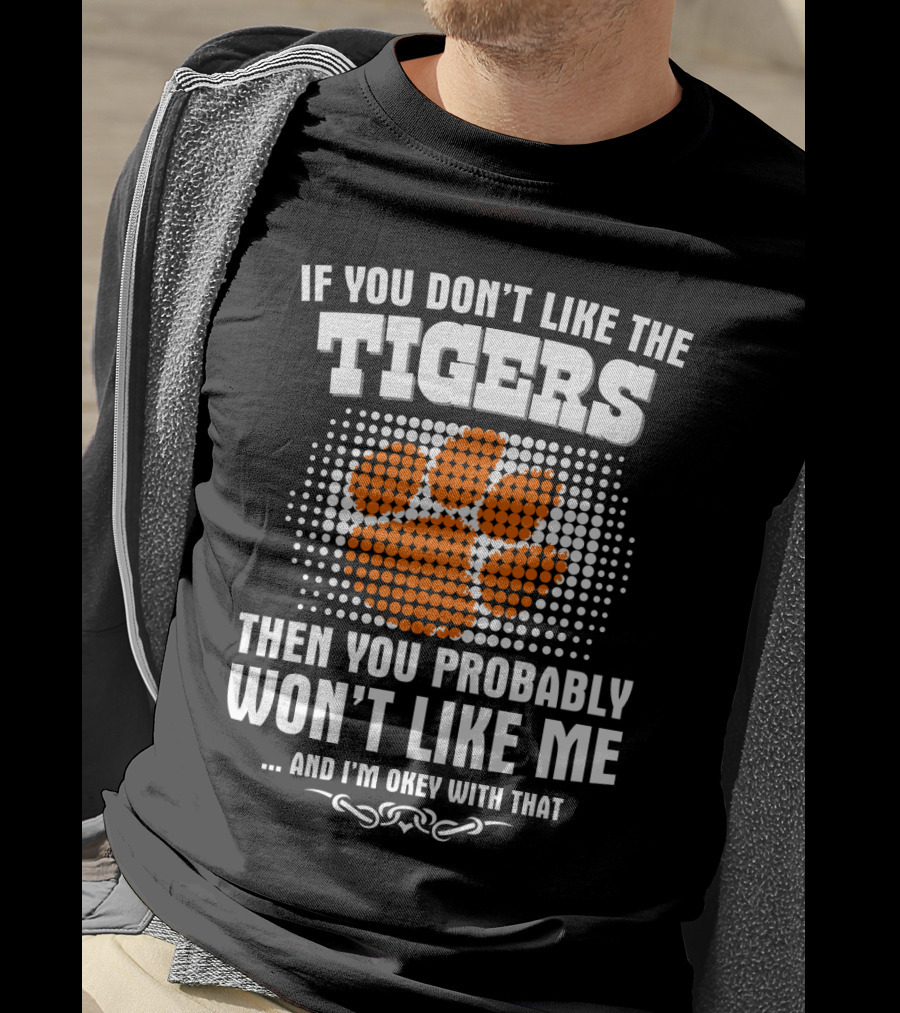 Clemson Tigers If You Don't Like The Tigers Then You Probably Won't Like Me T-Shirt