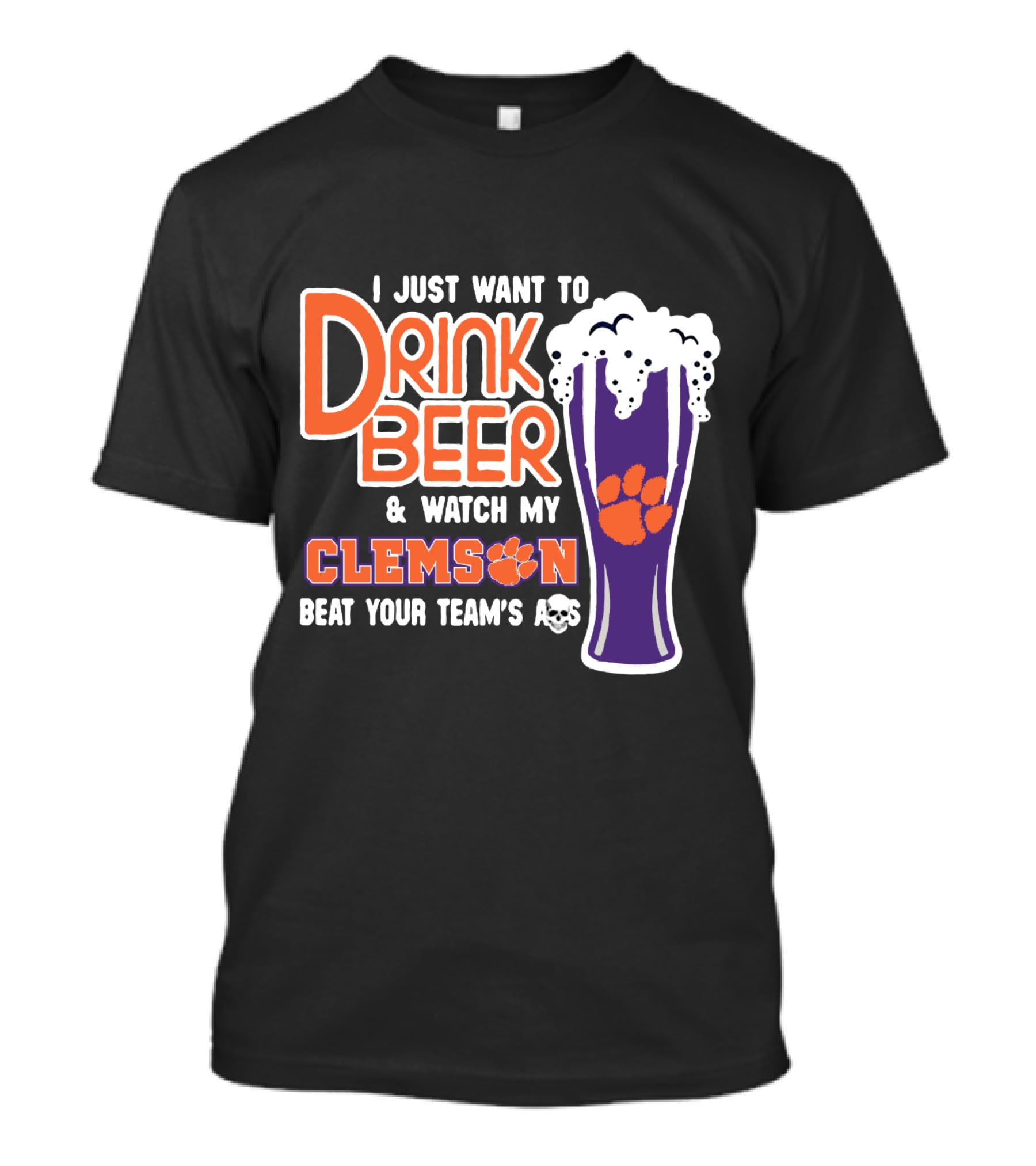 I Just Want To Drink Beer And Watch My Clemson Beat Your Team's Ass T-Shirt