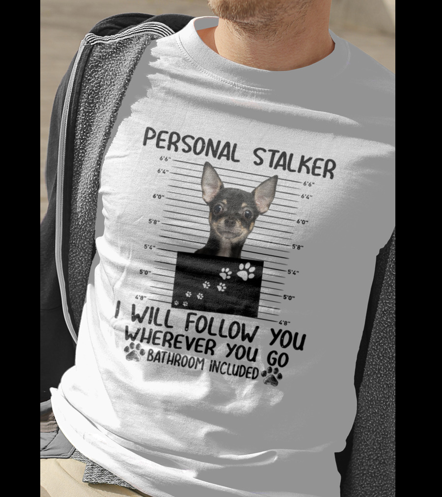Personal Stalker Chihuahua I Will Follow You Wherever You Go Bathroom Included T-Shirt