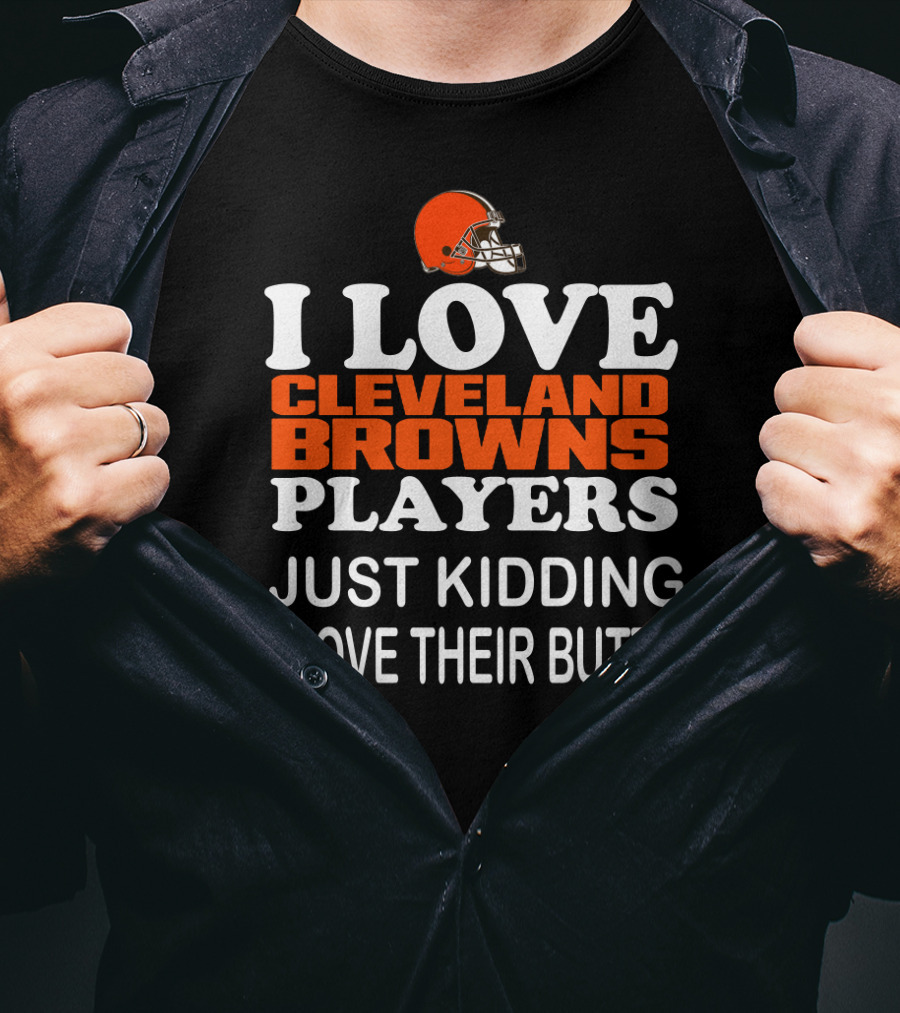 I Love Cleveland Browns Players Just Kidding I Love Their Butts T-Shirt