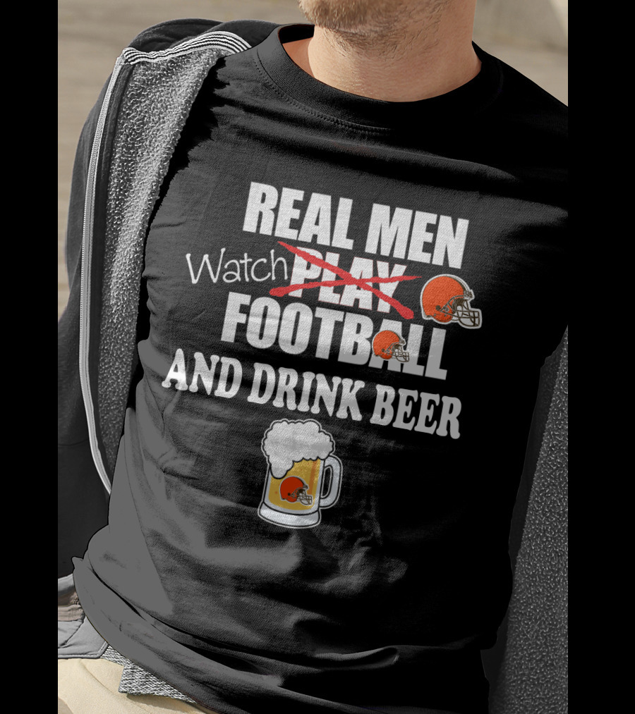 Real Men Watch Cleveland Browns Football And Drink Beer T-Shirt
