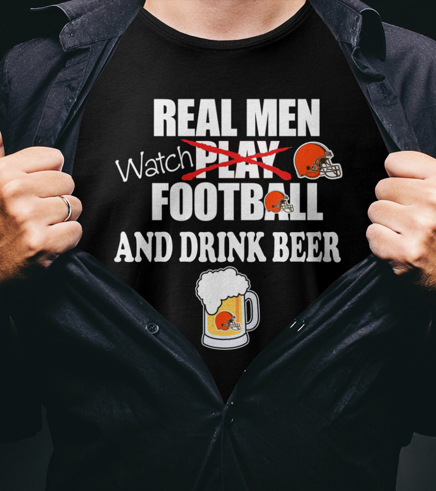 Real Men Watch Cleveland Browns Football And Drink Beer T-Shirt