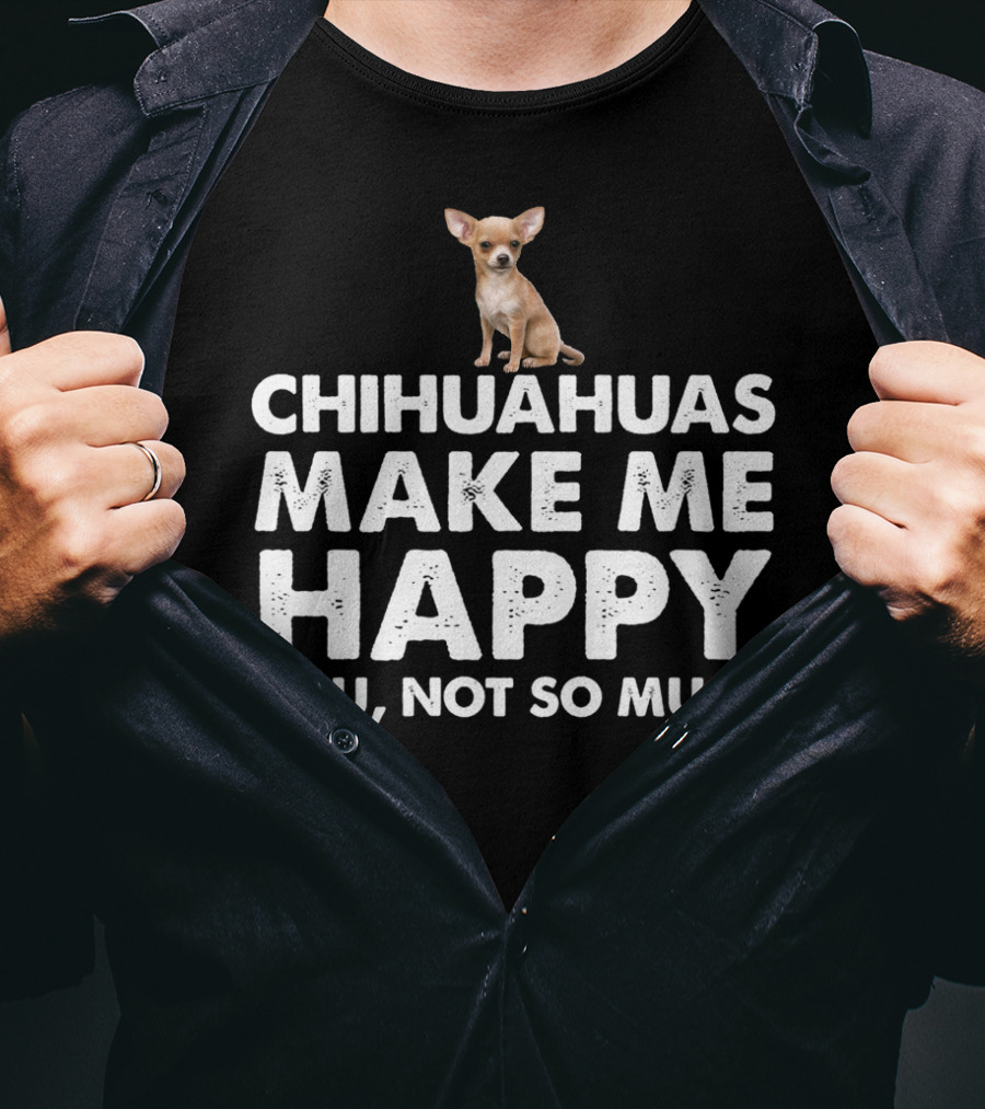 Chihuahuas Make Me Happy You Not So Much T-Shirt