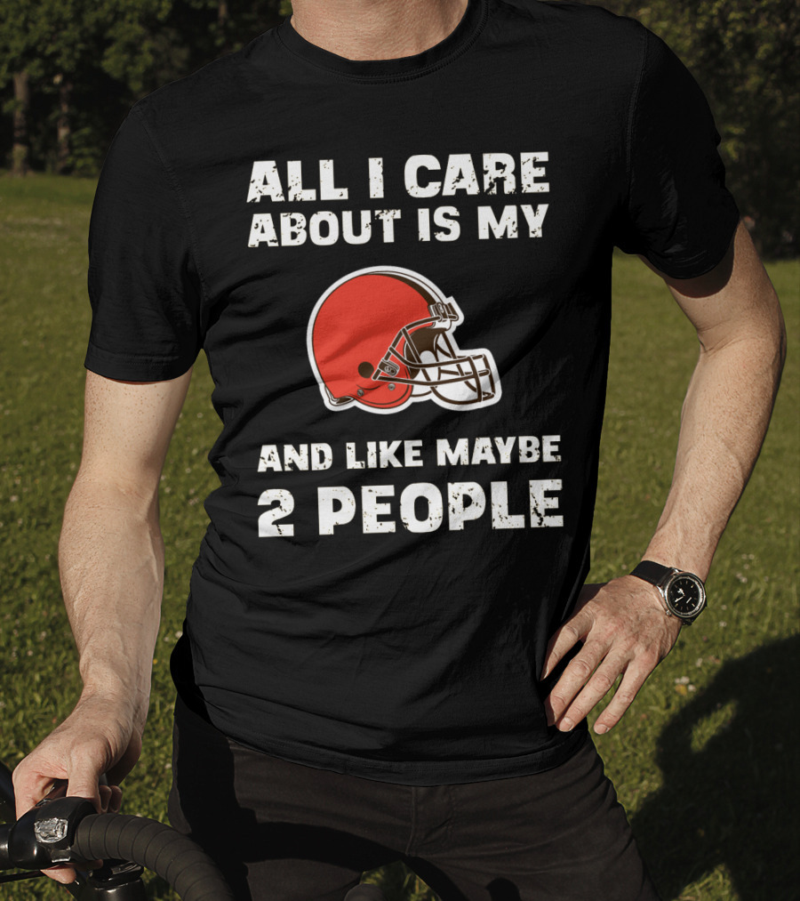 All I Care About Is My Cleveland Browns And Like Maybe 2 People T-Shirt