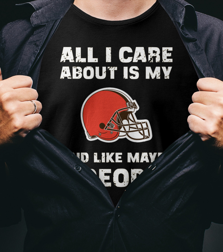 All I Care About Is My Cleveland Browns And Like Maybe 2 People T-Shirt