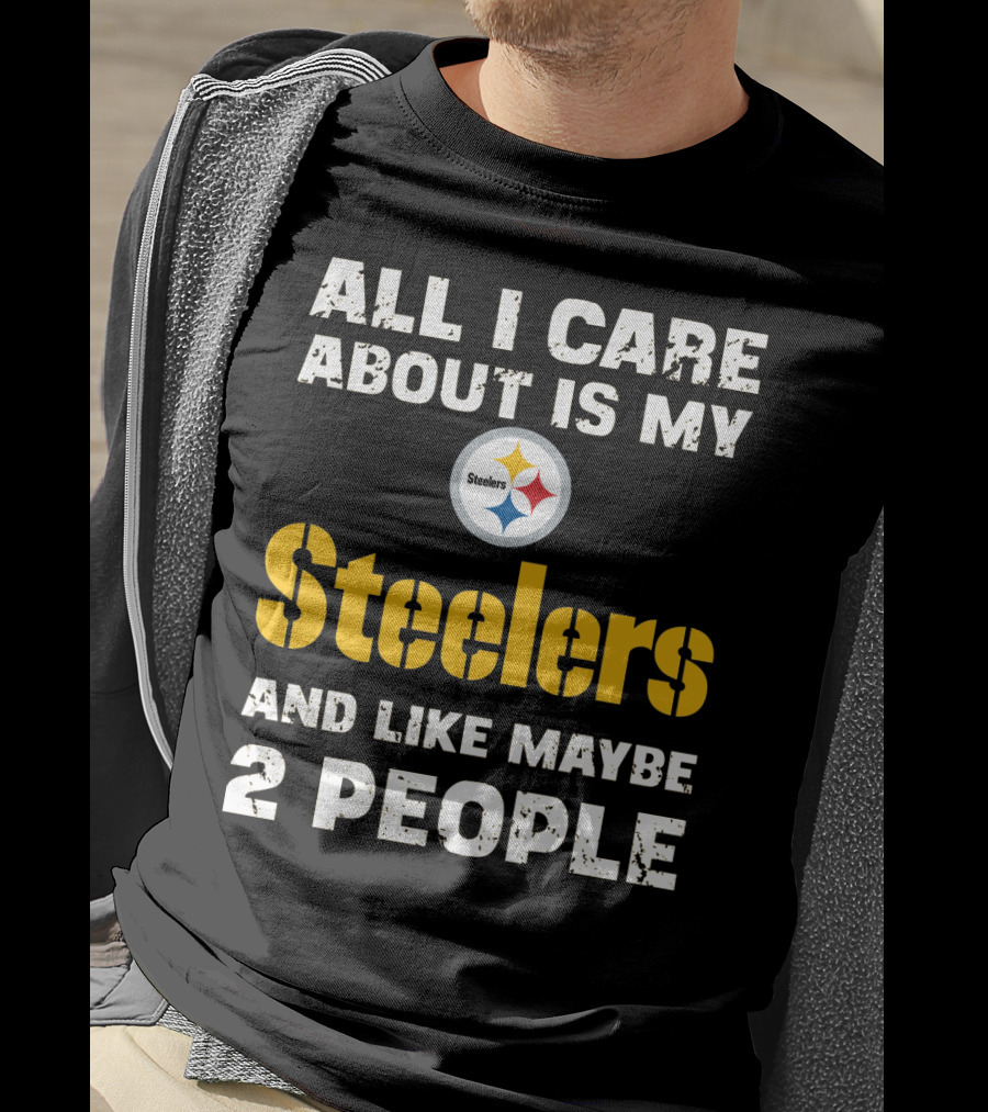 All I Care About Is My Steelers And Like Maybe 2 People T-Shirt