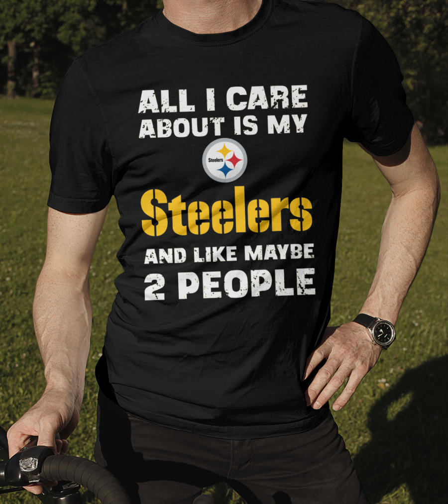 All I Care About Is My Steelers And Like Maybe 2 People T-Shirt
