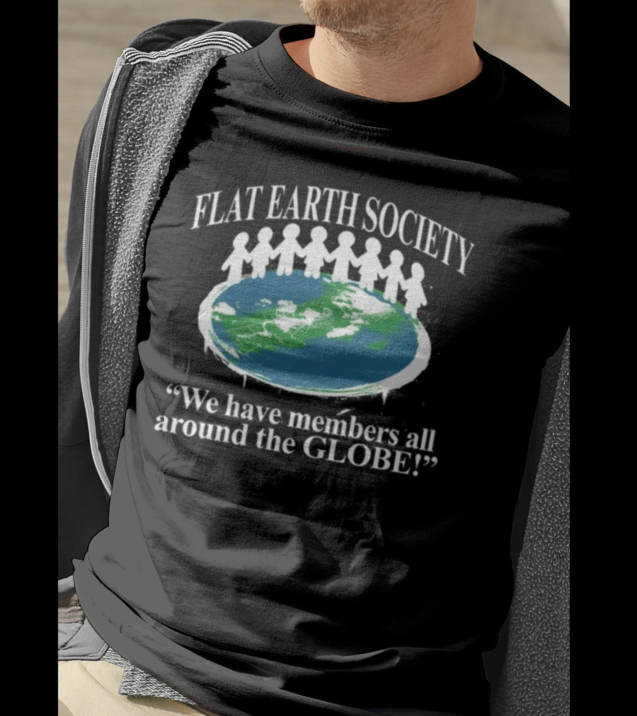 Flat Earth Society We Have Members All Around The Globe T-Shirt