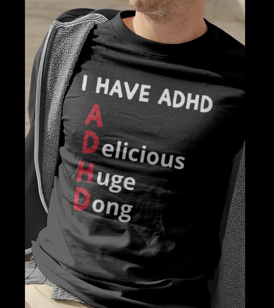 I Have ADHD Delicious Huge Dong Bold Lettering Humor T-Shirt