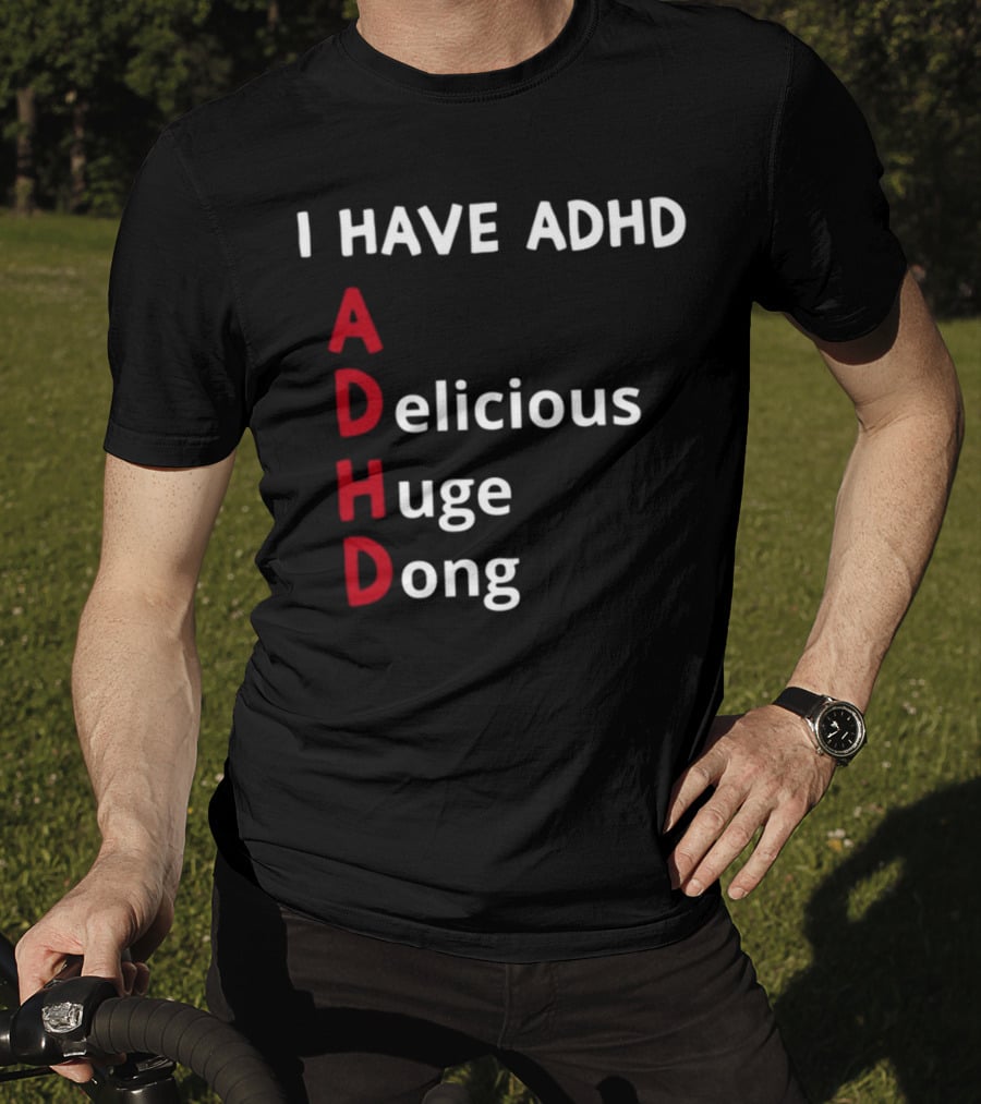 I Have ADHD Delicious Huge Dong Bold Lettering Humor T-Shirt