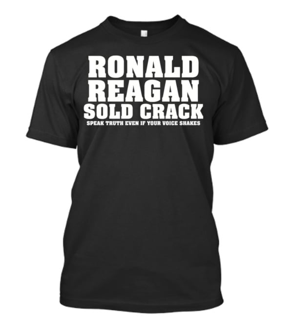 Ronald Reagan Sold Crack Speak Truth Even If Your Voice Shakes T-Shirt